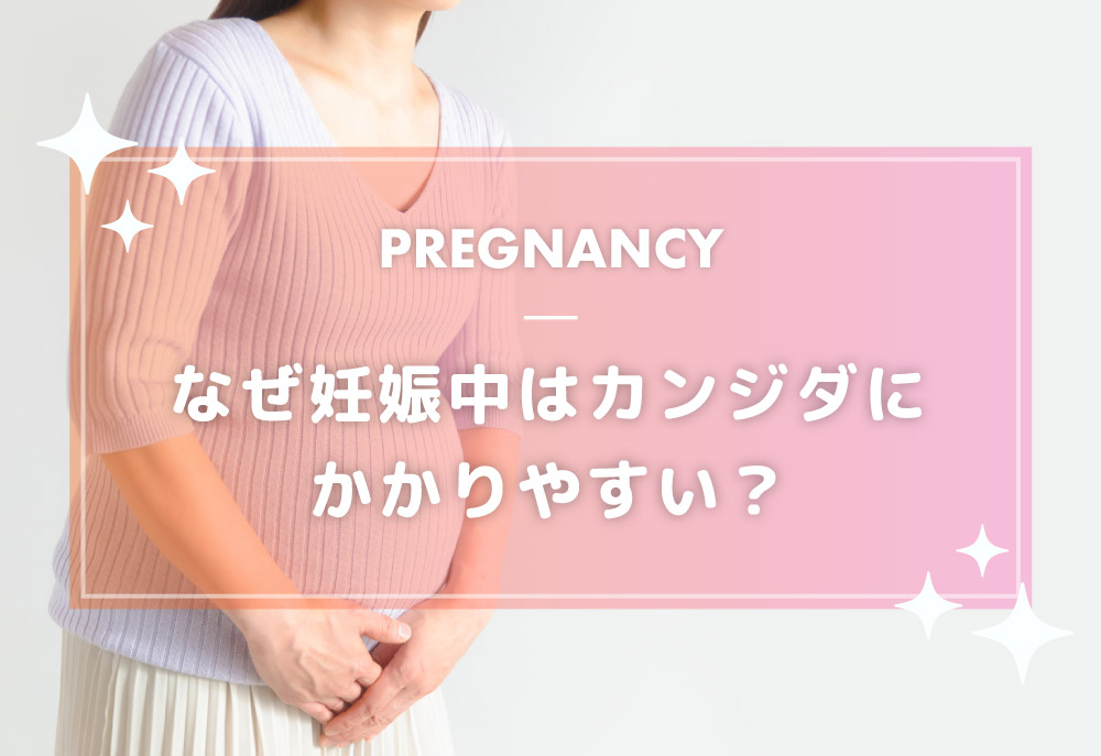 なぜ妊娠中はカンジダにかかりやすい?