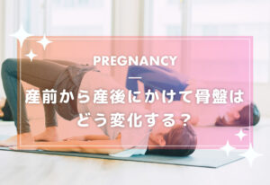 産前から産後にかけて骨盤はどう変化する？