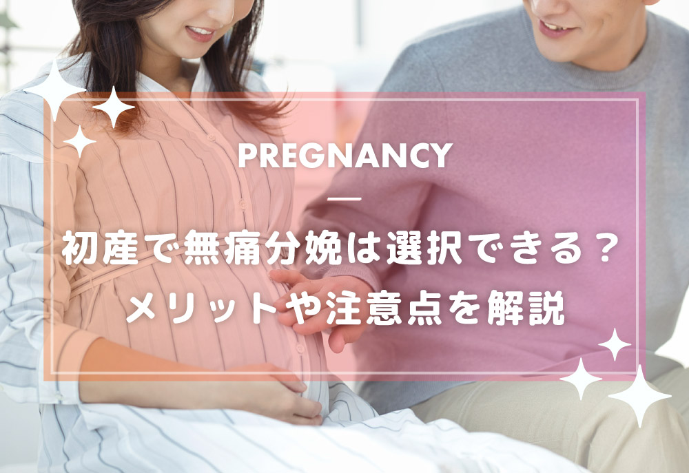 初産で無痛分娩は選択できる？メリットや注意点を解説