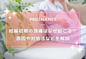 妊娠初期の頭痛はなぜ起こる？原因や対処法などを解説