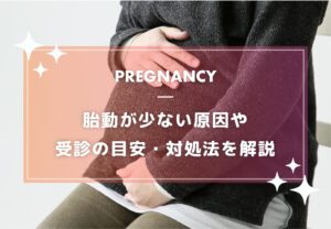 胎動が少ない…これって大丈夫？原因・受診の目安・対処法を解説